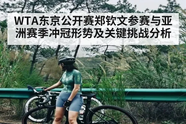 WTA东京公开赛郑钦文参赛与亚洲赛季冲冠形势及关键挑战分析