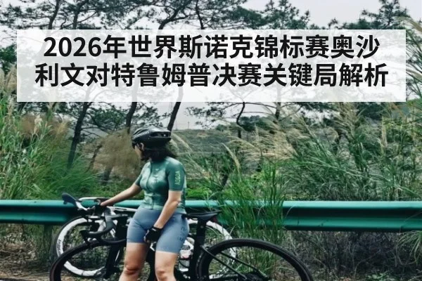 2026年世界斯诺克锦标赛奥沙利文对特鲁姆普决赛关键局解析