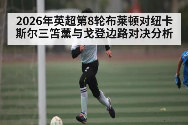 2026年英超第8轮布莱顿对纽卡斯尔三笘薰与戈登边路对决分析