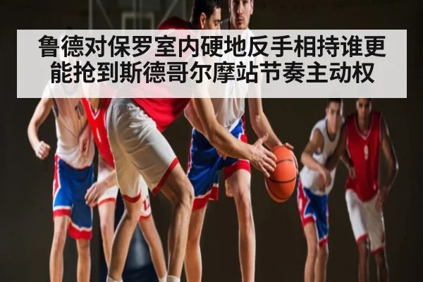 鲁德对保罗室内硬地反手相持谁更能抢到斯德哥尔摩站节奏主动权
